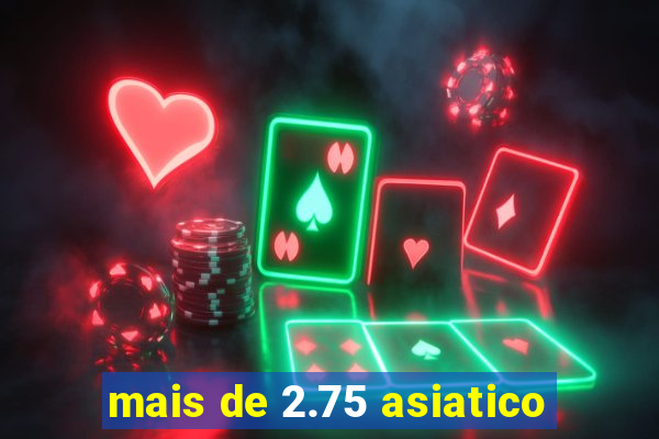 mais de 2.75 asiatico